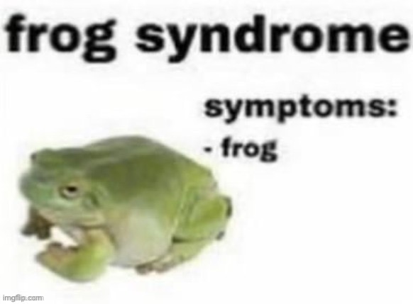I have this frfr | image tagged in frog syndrome | made w/ Imgflip meme maker