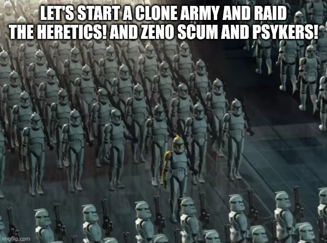 Clone trooper army | LET'S START A CLONE ARMY AND RAID THE HERETICS! AND ZENO SCUM AND PSYKERS! | image tagged in clone trooper army | made w/ Imgflip meme maker