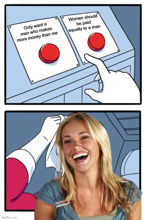 Two Buttons | Women should be paid equally to a man; Only want a man who makes more money than me | image tagged in memes,two buttons,feminism,woman,money,dating | made w/ Imgflip meme maker