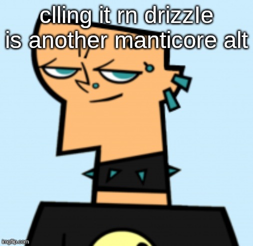 duncan | clling it rn drizzIe is another manticore alt | image tagged in duncan | made w/ Imgflip meme maker