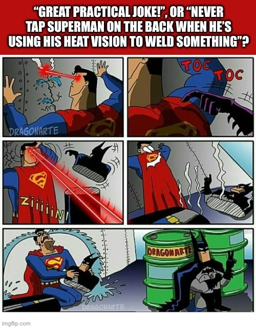 Good thing he had that dummy lying around…. | “GREAT PRACTICAL JOKE!”, OR “NEVER TAP SUPERMAN ON THE BACK WHEN HE’S USING HIS HEAT VISION TO WELD SOMETHING”? | image tagged in batman,comics,superman,heat vision,just joking | made w/ Imgflip meme maker
