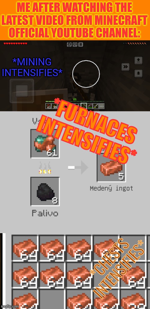 If you know, you know probably what I am going for. :D | ME AFTER WATCHING THE LATEST VIDEO FROM MINECRAFT OFFICIAL YOUTUBE CHANNEL:; *MINING INTENSIFIES*; *FURNACES INTENSIFIES*; *CHESTS INTENSIFIES* | image tagged in copper,mining,furnace,chest,update,stuff | made w/ Imgflip meme maker