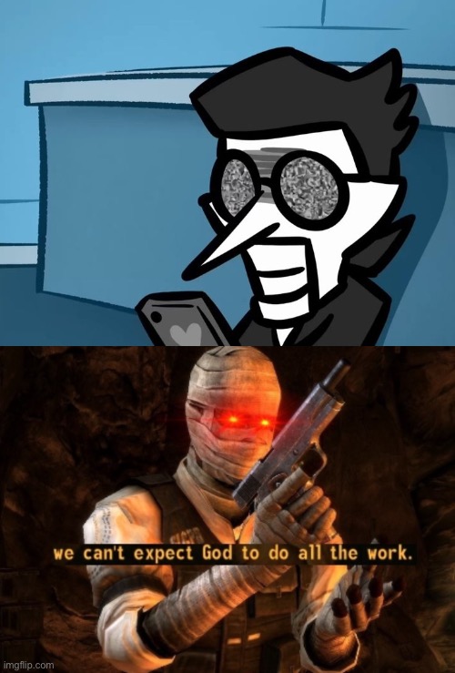 image tagged in spamton looking at phone,we can't expect god to do all the work | made w/ Imgflip meme maker