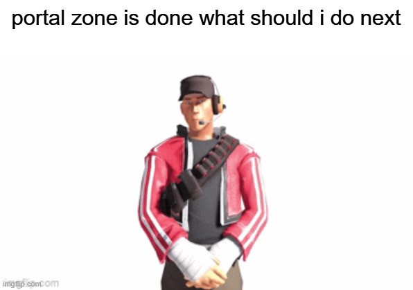 scout drip | portal zone is done what should i do next | image tagged in scout drip | made w/ Imgflip meme maker