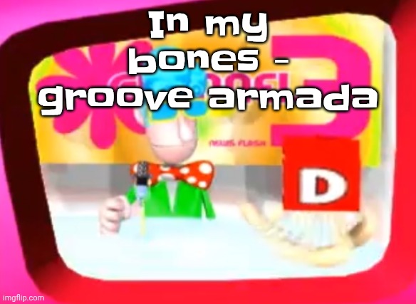 Skedaddle | In my bones - groove armada | image tagged in skedaddle | made w/ Imgflip meme maker