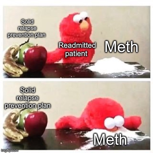 elmo cocaine | Solid relapse prevention plan; Meth; Readmitted patient; Solid relapse prevention plan; Meth | image tagged in elmo cocaine | made w/ Imgflip meme maker