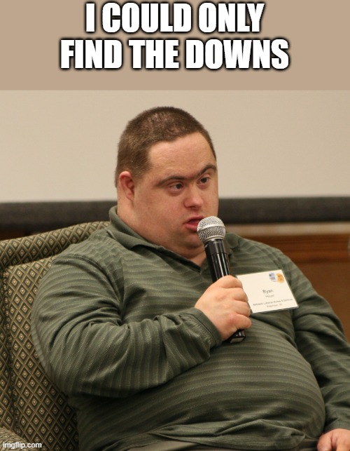 I COULD ONLY FIND THE DOWNS | image tagged in down syndrome | made w/ Imgflip meme maker