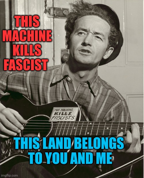 Woody Guthrie | THIS MACHINE KILLS FASCIST THIS LAND BELONGS 
 TO YOU AND ME | image tagged in woody guthrie | made w/ Imgflip meme maker