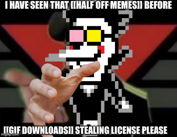 meme stealing license please | I HAVE SEEN THAT [[HALF OFF MEMES]] BEFORE [[GIF DOWNLOADS]] STEALING LICENSE PLEASE | image tagged in meme stealing license please | made w/ Imgflip meme maker