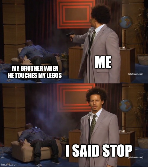 Don't touch my legos | ME; MY BROTHER WHEN HE TOUCHES MY LEGOS; I SAID STOP | image tagged in memes,who killed hannibal,legos | made w/ Imgflip meme maker