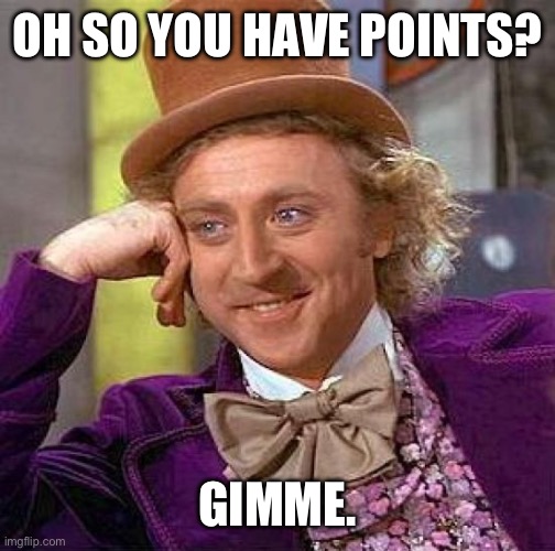 I Need 10k | OH SO YOU HAVE POINTS? GIMME. | image tagged in memes,creepy condescending wonka | made w/ Imgflip meme maker