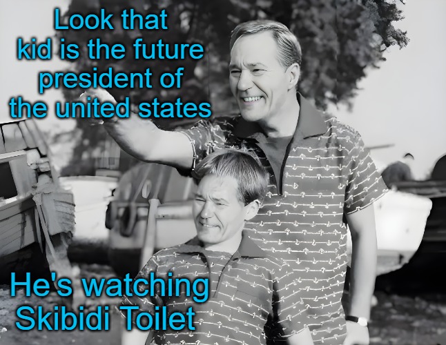 future president | Look that kid is the future president of the united states; He's watching Skibidi Toilet | image tagged in look,kewlew | made w/ Imgflip meme maker