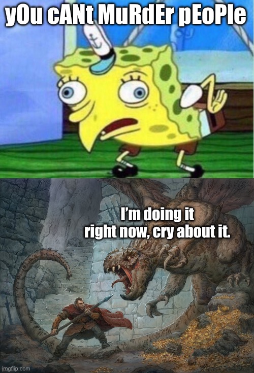 This temp so badass | yOu cANt MuRdEr pEoPle; I’m doing it right now, cry about it. | image tagged in memes,mocking spongebob,man fighting dragon | made w/ Imgflip meme maker