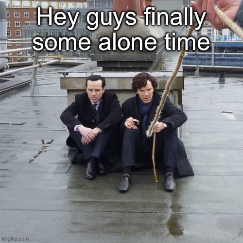 Kids in bodies of adults frfr | Hey guys finally some alone time | image tagged in kids in bodies of adults frfr | made w/ Imgflip meme maker