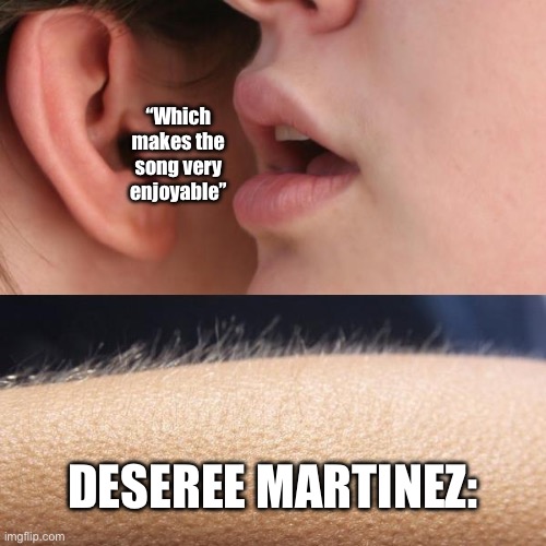 Whisper and Goosebumps | “Which makes the song very enjoyable”; DESEREE MARTINEZ: | image tagged in whisper and goosebumps | made w/ Imgflip meme maker