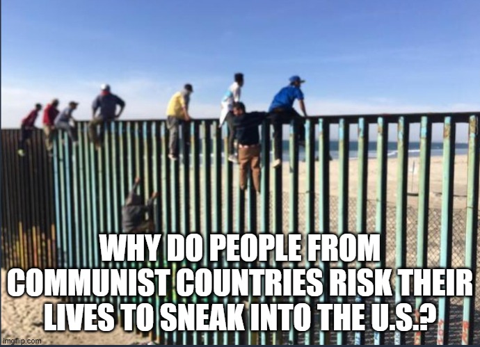 Climbing the Wall | WHY DO PEOPLE FROM COMMUNIST COUNTRIES RISK THEIR LIVES TO SNEAK INTO THE U.S.? | image tagged in climbing the wall | made w/ Imgflip meme maker
