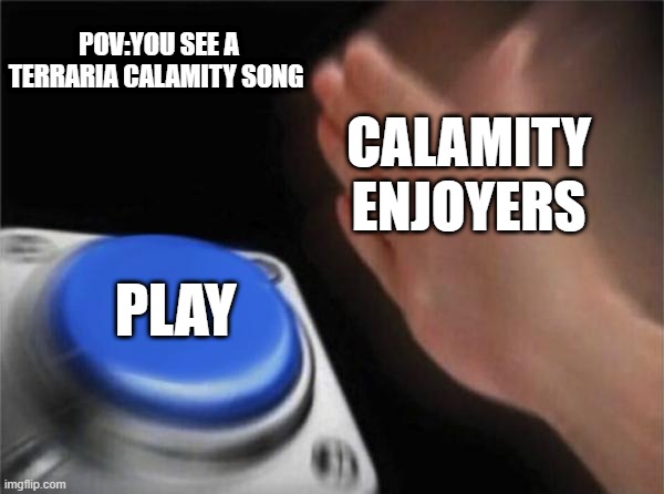 calamity | POV:YOU SEE A TERRARIA CALAMITY SONG; CALAMITY ENJOYERS; PLAY | image tagged in memes,blank nut button,calamity | made w/ Imgflip meme maker