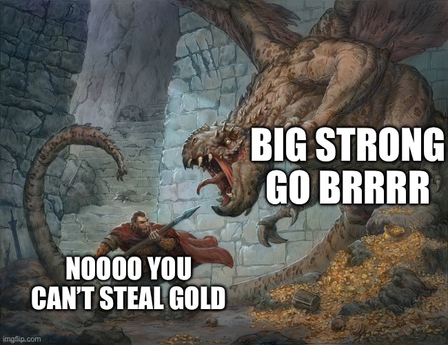 Dragons will rule | BIG STRONG GO BRRRR; NOOOO YOU CAN’T STEAL GOLD | image tagged in man fighting dragon | made w/ Imgflip meme maker
