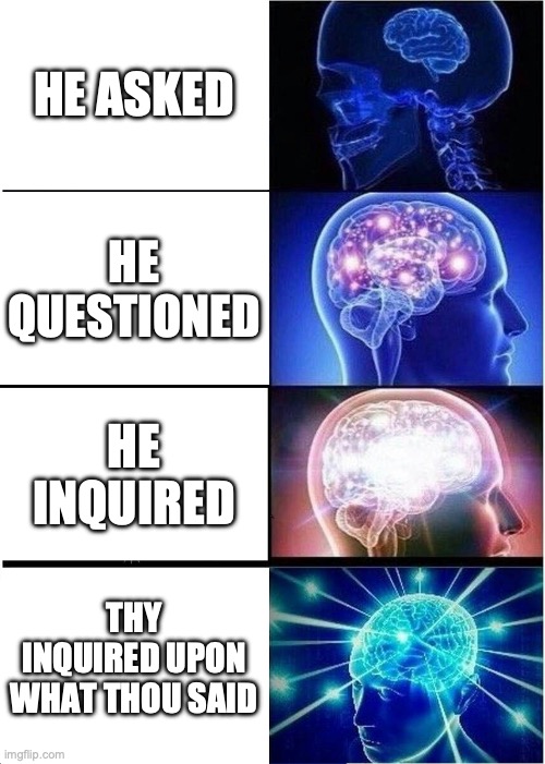 The english language... | HE ASKED; HE QUESTIONED; HE INQUIRED; THY INQUIRED UPON WHAT THOU SAID | image tagged in memes,expanding brain | made w/ Imgflip meme maker