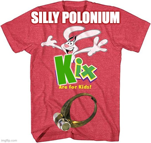 Silly polonium-210 | SILLY POLONIUM; K | image tagged in trix,kids,cereal,free,radiation | made w/ Imgflip meme maker