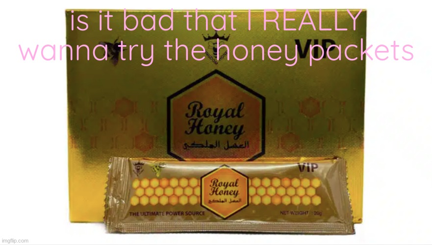 iykyk | is it bad that I REALLY wanna try the honey packets | made w/ Imgflip meme maker