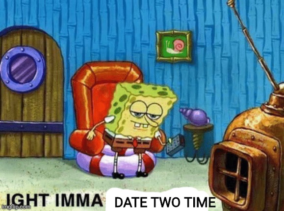 aight imma head out | DATE TWO TIME | image tagged in aight imma head out | made w/ Imgflip meme maker