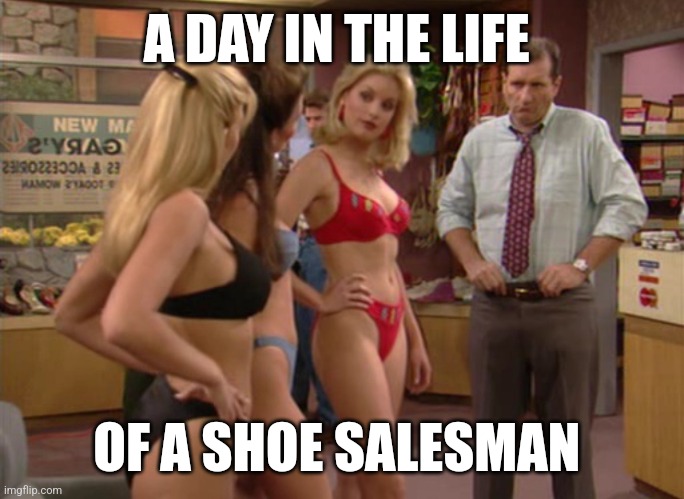 Shoe salesman | A DAY IN THE LIFE; OF A SHOE SALESMAN | image tagged in funny memes | made w/ Imgflip meme maker