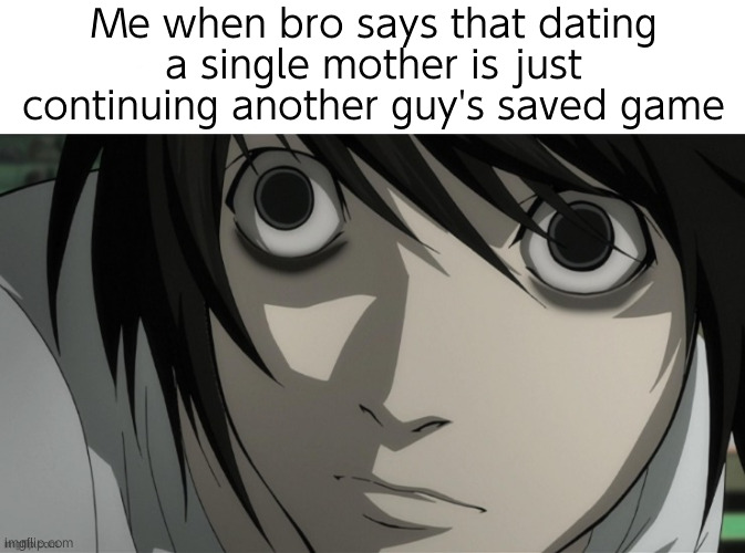 L Lawliet I saw what you deleted | Me when bro says that dating a single mother is just continuing another guy's saved game | image tagged in l lawliet,deathnote,anime | made w/ Imgflip meme maker
