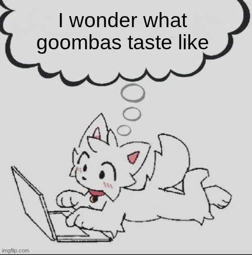 huh??? guh??? hwuh??? | I wonder what goombas taste like | image tagged in huh guh hwuh | made w/ Imgflip meme maker