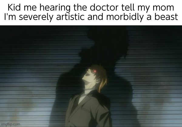 そ | Kid me hearing the doctor tell my mom I'm severely artistic and morbidly a beast | image tagged in death note kira laugh | made w/ Imgflip meme maker