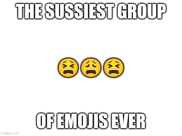 UwU | THE SUSSIEST GROUP; 😫😩😫; OF EMOJIS EVER | image tagged in uwu,owo | made w/ Imgflip meme maker