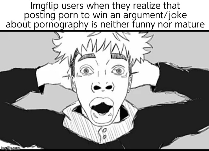 Oh shyaaatt | Imgflip users when they realize that posting porn to win an argument/joke about pornography is neither funny nor mature | image tagged in shocked yuji | made w/ Imgflip meme maker