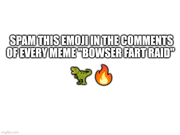 Raiders | SPAM THIS EMOJI IN THE COMMENTS OF EVERY MEME "BOWSER FART RAID"; 🦖🔥 | image tagged in raid,bowser fart | made w/ Imgflip meme maker