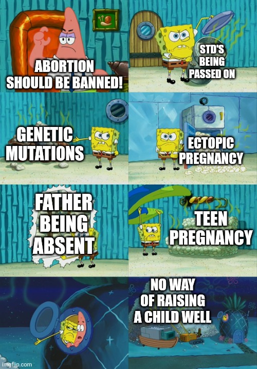 For context, I'm from a country where abortion isn't really allowed | STD'S BEING PASSED ON; ABORTION SHOULD BE BANNED! GENETIC MUTATIONS; ECTOPIC PREGNANCY; FATHER BEING ABSENT; TEEN PREGNANCY; NO WAY OF RAISING A CHILD WELL | image tagged in spongebob diapers meme | made w/ Imgflip meme maker