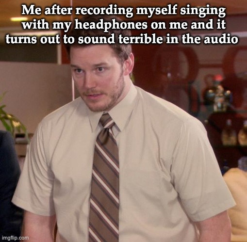 Has that experience happened to anyone else too? | Me after recording myself singing with my headphones on me and it turns out to sound terrible in the audio | image tagged in memes,afraid to ask andy,singing,terrible,wtf | made w/ Imgflip meme maker