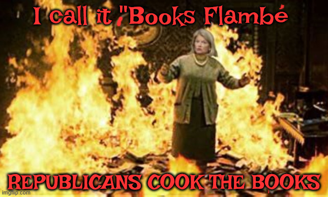 Lisa calls it Books Flambe | I call it "Books Flambe; REPUBLICANS COOK THE BOOKS | image tagged in lisa calls it books flambe,book burning,i smell books,crooked books,crook book,maga mendacity | made w/ Imgflip meme maker