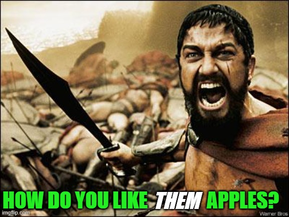 Spartan Leonidas | THEM; HOW DO YOU LIKE; APPLES? | image tagged in spartan leonidas,victory,crushing it | made w/ Imgflip meme maker