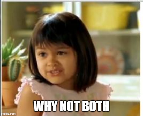 Why not both | WHY NOT BOTH | image tagged in why not both | made w/ Imgflip meme maker