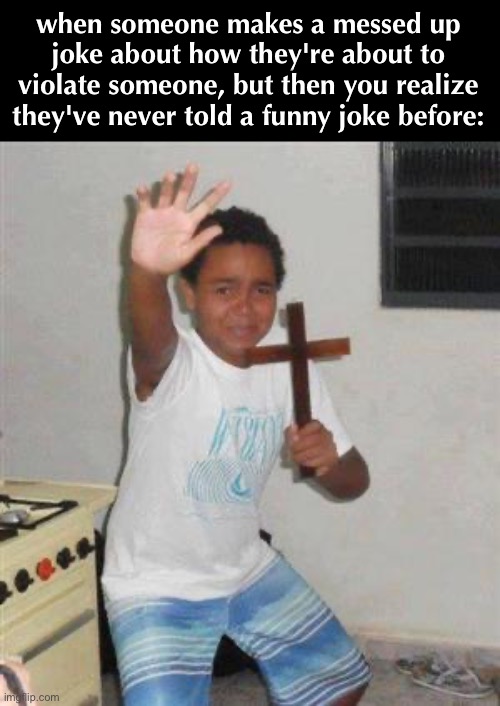 real | when someone makes a messed up joke about how they're about to violate someone, but then you realize they've never told a funny joke before: | image tagged in scared kid | made w/ Imgflip meme maker