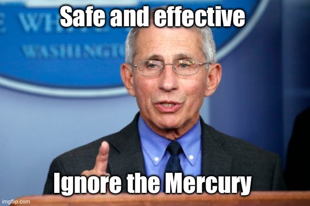 They have been giving you mercury | Safe and effective; Ignore the Mercury | image tagged in dr fauci,politics lol,memes | made w/ Imgflip meme maker