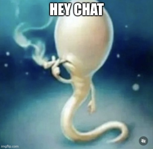 Badass sperm smoking | HEY CHAT | image tagged in badass sperm smoking | made w/ Imgflip meme maker