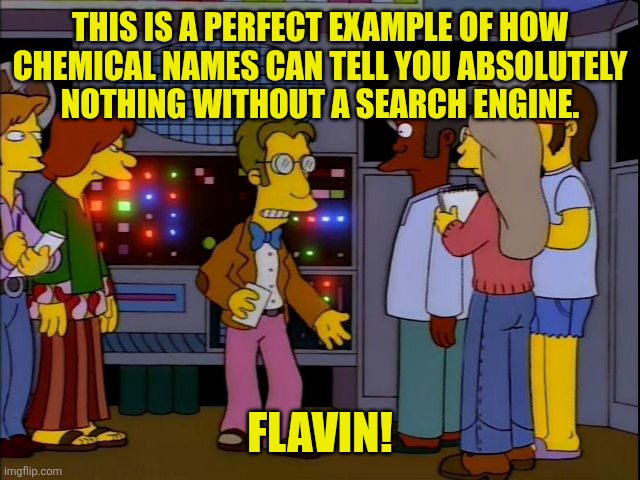 Frinkiac 7 | THIS IS A PERFECT EXAMPLE OF HOW
CHEMICAL NAMES CAN TELL YOU ABSOLUTELY
NOTHING WITHOUT A SEARCH ENGINE. FLAVIN! | image tagged in frinkiac 7 | made w/ Imgflip meme maker