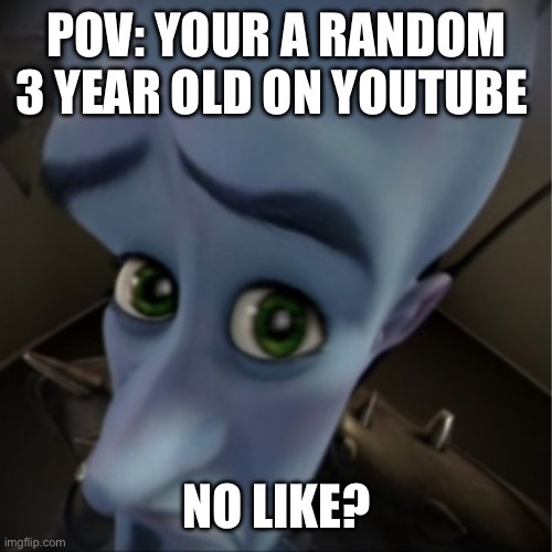 POV: your for you page is cooked | POV: YOUR A RANDOM 3 YEAR OLD ON YOUTUBE; NO LIKE? | image tagged in megamind peeking | made w/ Imgflip meme maker