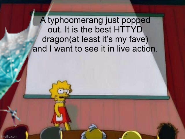 Man, I love Typhoomerangs | A typhoomerang just popped out. It is the best HTTYD dragon(at least it’s my fave) and I want to see it in live action. | image tagged in lisa simpson's presentation | made w/ Imgflip meme maker