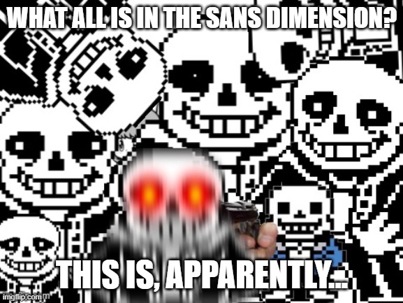 Sans cursed image | WHAT ALL IS IN THE SANS DIMENSION? THIS IS, APPARENTLY... | image tagged in sans cursed image | made w/ Imgflip meme maker