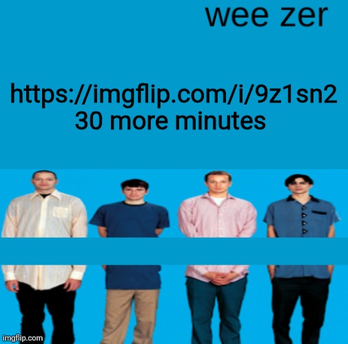 Wee zer | https://imgflip.com/i/9z1sn2
30 more minutes | image tagged in wee zer | made w/ Imgflip meme maker