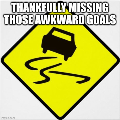 THANKFULLY MISSING THOSE AWKWARD GOALS | image tagged in car-swerving | made w/ Imgflip meme maker