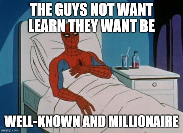 learn | THE GUYS NOT WANT LEARN THEY WANT BE; WELL-KNOWN AND MILLIONAIRE | image tagged in memes,spiderman hospital,spiderman | made w/ Imgflip meme maker