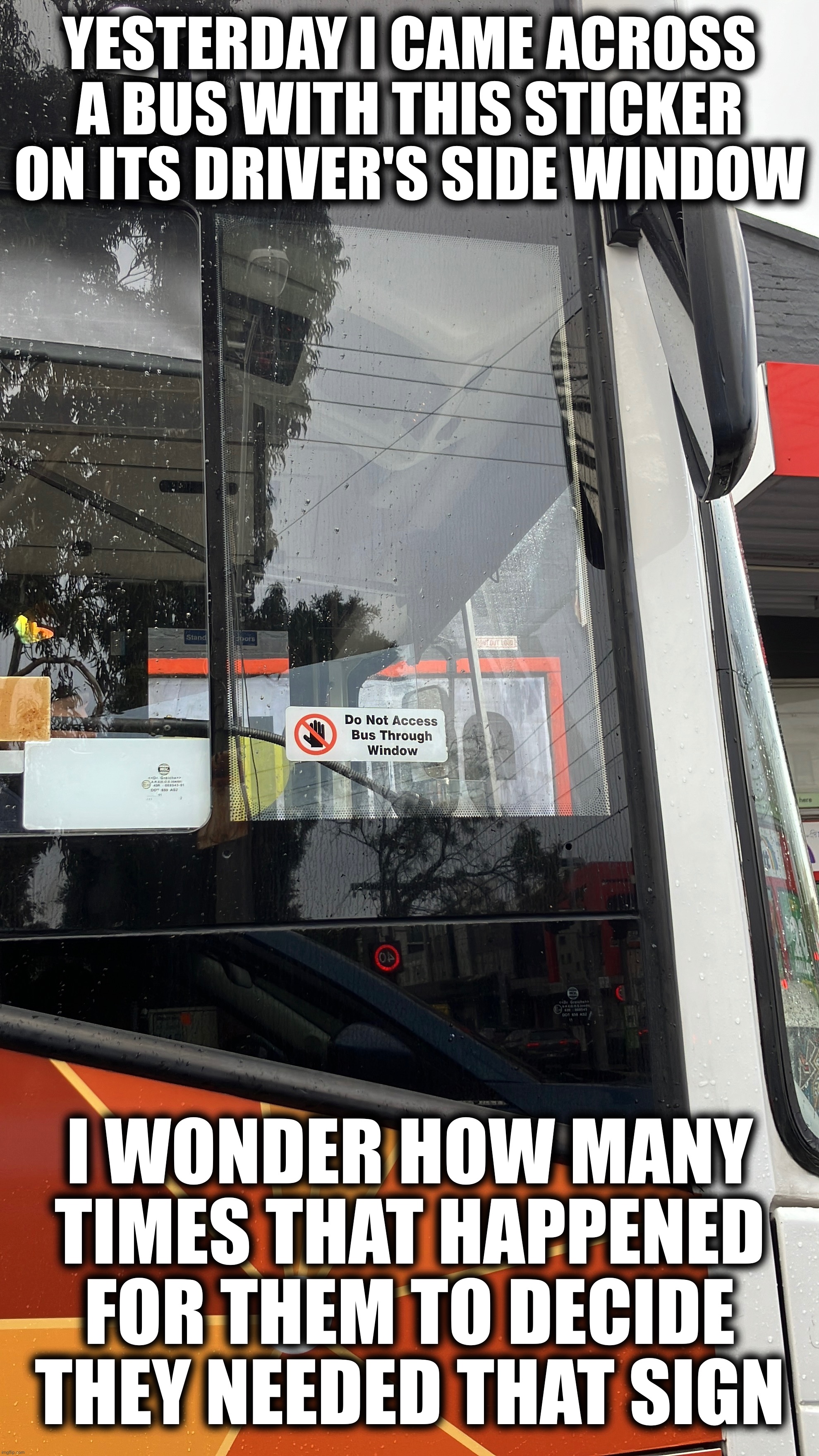 YESTERDAY I CAME ACROSS A BUS WITH THIS STICKER ON ITS DRIVER'S SIDE WINDOW; I WONDER HOW MANY TIMES THAT HAPPENED FOR THEM TO DECIDE THEY NEEDED THAT SIGN | image tagged in bus,you had one job,idk what to put here,barbecue shapes are tasty | made w/ Imgflip meme maker
