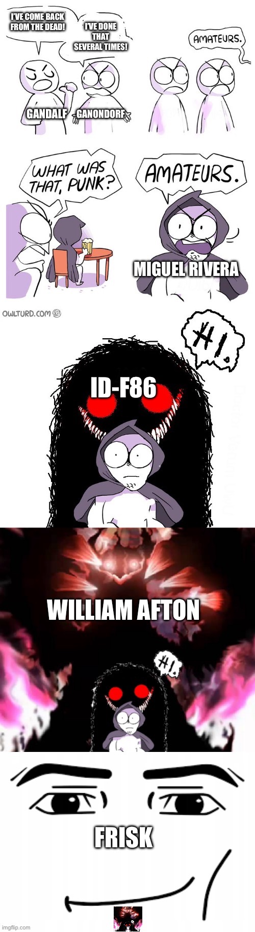 Always coming back | I’VE DONE THAT SEVERAL TIMES! I’VE COME BACK FROM THE DEAD! GANONDORF; GANDALF; MIGUEL RIVERA; ID-F86; WILLIAM AFTON; FRISK | image tagged in amateurs 5 0 | made w/ Imgflip meme maker